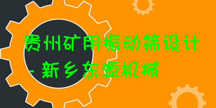 貴州礦用振動(dòng)篩設(shè)計(jì) - 新鄉(xiāng)東源機(jī)械