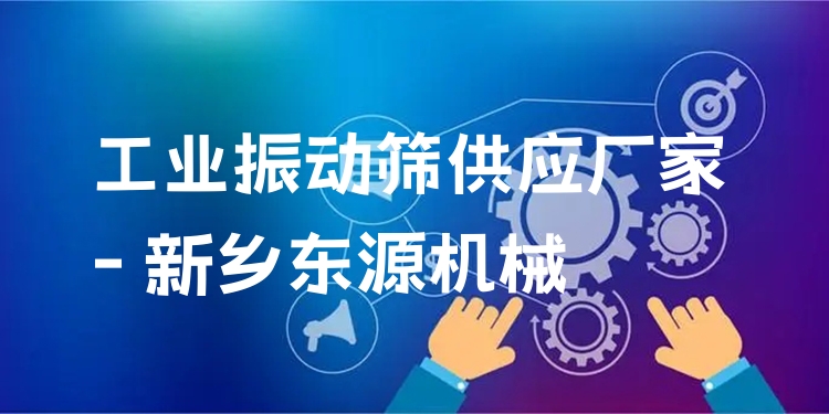 工業(yè)振動篩供應(yīng)廠家 - 新鄉(xiāng)東源機械