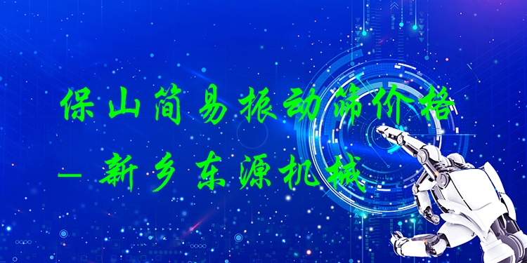 保山簡易振動篩價格 - 新鄉(xiāng)東源機械