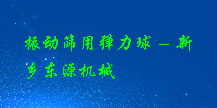 振動篩用彈力球 - 新鄉(xiāng)東源機械