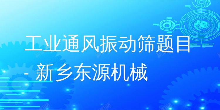 工業(yè)通風(fēng)振動篩題目 - 新鄉(xiāng)東源機械