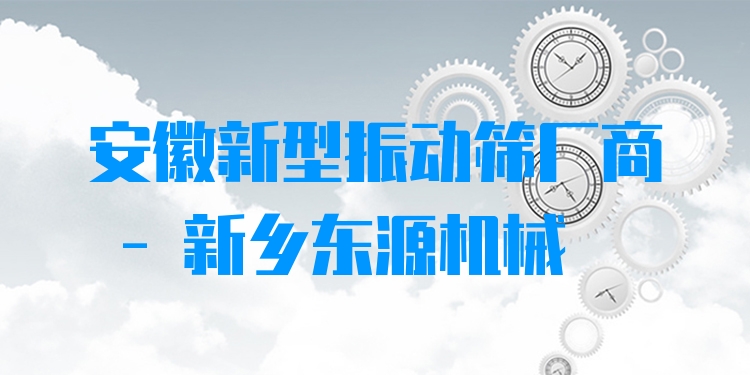 安徽新型振動篩廠商 - 新鄉(xiāng)東源機(jī)械