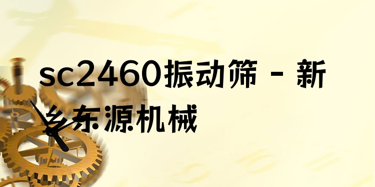 sc2460振動篩 - 新鄉(xiāng)東源機(jī)械