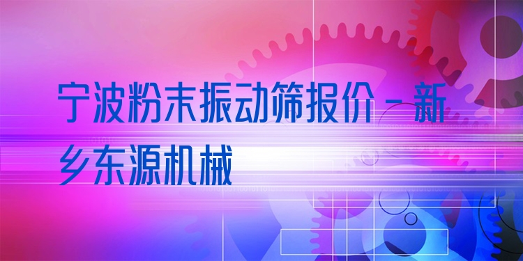 寧波粉末振動篩報價 - 新鄉(xiāng)東源機械