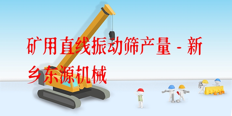 礦用直線振動(dòng)篩產(chǎn)量 - 新鄉(xiāng)東源機(jī)械