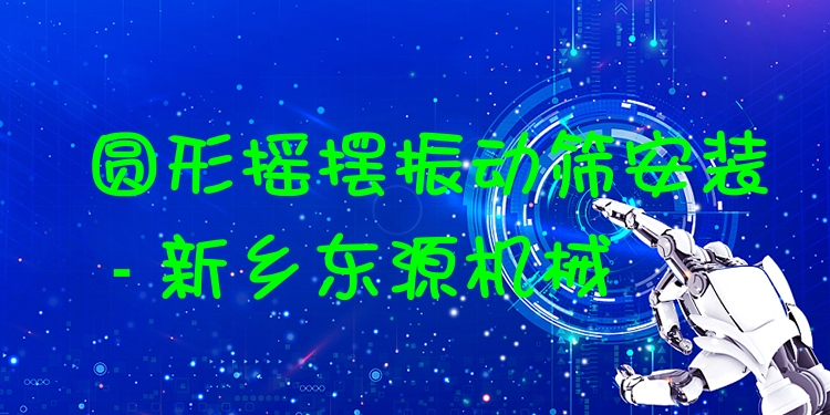 圓形搖擺振動篩安裝 - 新鄉(xiāng)東源機械