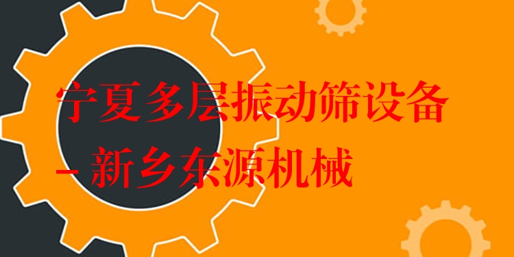 寧夏多層振動(dòng)篩設(shè)備 - 新鄉(xiāng)東源機(jī)械