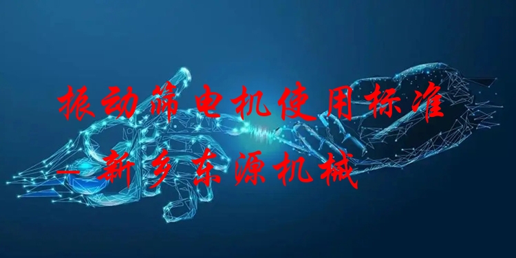 振動篩電機(jī)使用標(biāo)準(zhǔn) - 新鄉(xiāng)東源機(jī)械