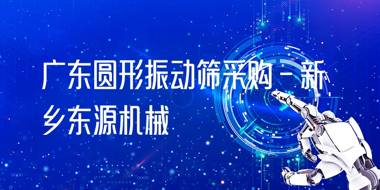 廣東圓形振動(dòng)篩采購(gòu) - 新鄉(xiāng)東源機(jī)械