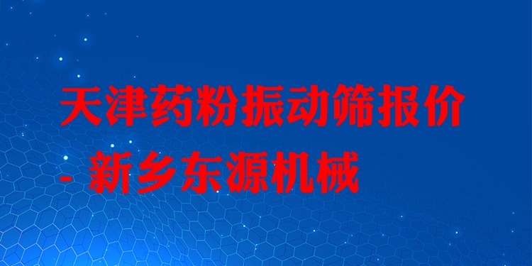 天津藥粉振動(dòng)篩報(bào)價(jià) - 新鄉(xiāng)東源機(jī)械