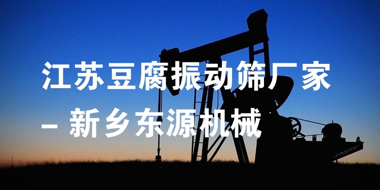 江蘇豆腐振動(dòng)篩廠家 - 新鄉(xiāng)東源機(jī)械