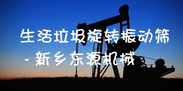 生活垃圾旋轉振動篩 - 新鄉(xiāng)東源機械