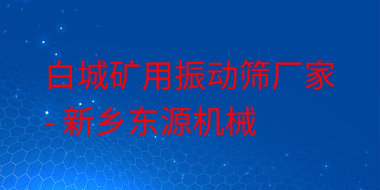 白城礦用振動(dòng)篩廠家 - 新鄉(xiāng)東源機(jī)械