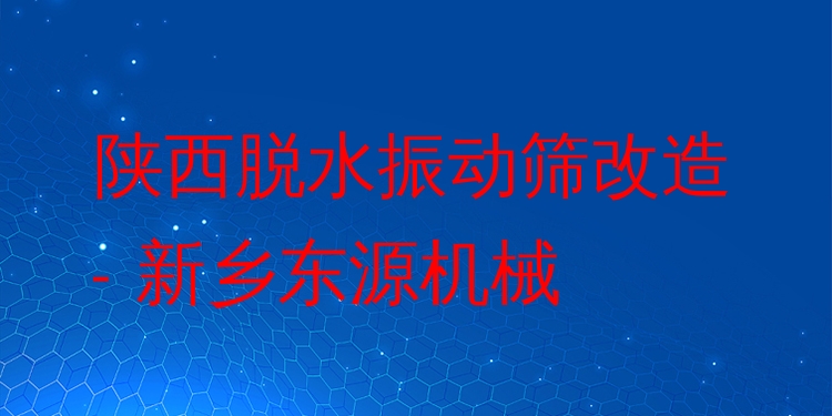 陜西脫水振動篩改造 - 新鄉(xiāng)東源機械