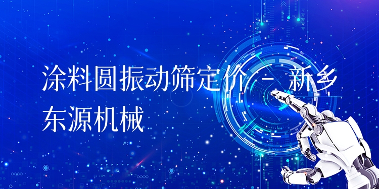 涂料圓振動篩定價 - 新鄉(xiāng)東源機械