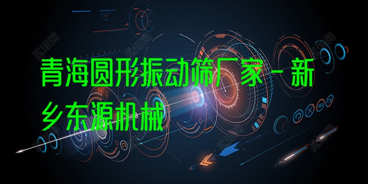 青海圓形振動(dòng)篩廠(chǎng)家 - 新鄉(xiāng)東源機(jī)械