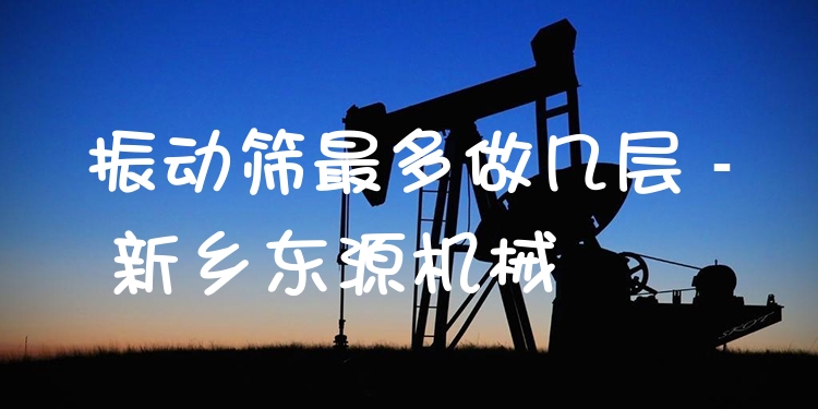 振動篩***多做幾層 - 新鄉(xiāng)東源機(jī)械