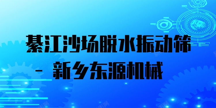綦江沙場脫水振動(dòng)篩 - 新鄉(xiāng)東源機(jī)械