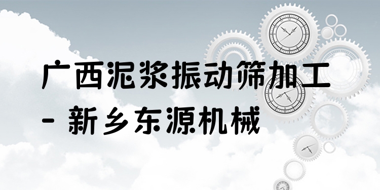 廣西泥漿振動(dòng)篩加工 - 新鄉(xiāng)東源機(jī)械