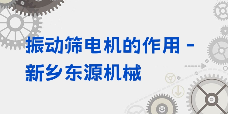 振動(dòng)篩電機(jī)的作用 - 新鄉(xiāng)東源機(jī)械