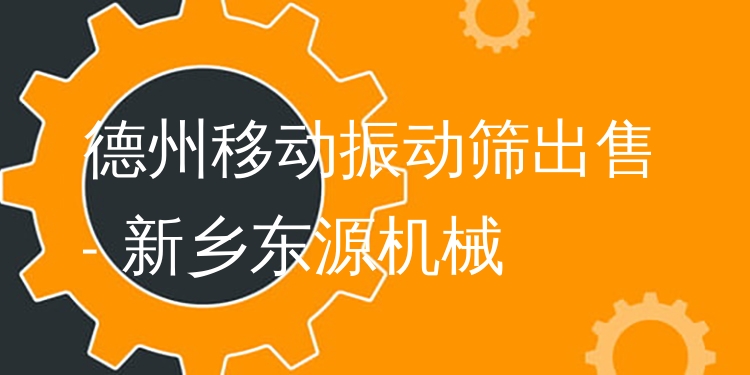 德州移動振動篩出售 - 新鄉(xiāng)東源機(jī)械