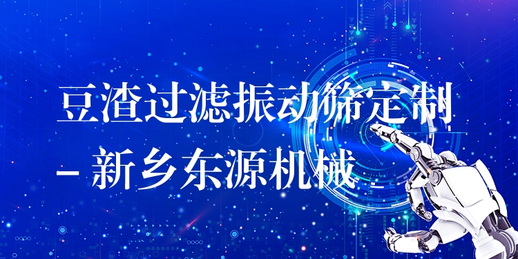 豆渣過濾振動篩定制 - 新鄉(xiāng)東源機械