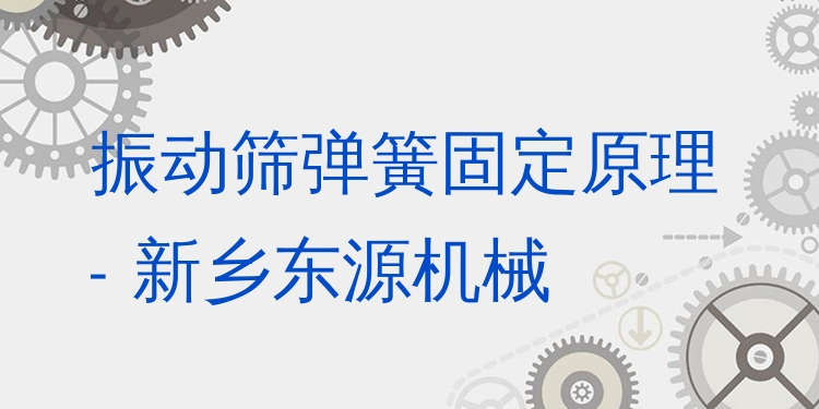 振動篩彈簧固定原理 - 新鄉(xiāng)東源機(jī)械
