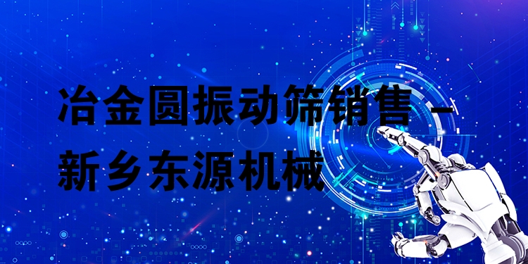 冶金圓振動(dòng)篩銷售 - 新鄉(xiāng)東源機(jī)械