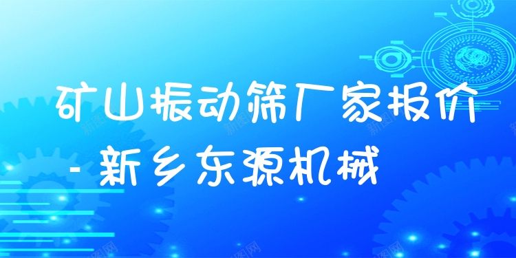 礦山振動(dòng)篩廠家報(bào)價(jià) - 新鄉(xiāng)東源機(jī)械