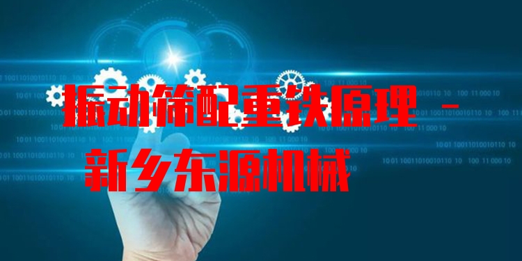 振動篩配重鐵原理 - 新鄉(xiāng)東源機械