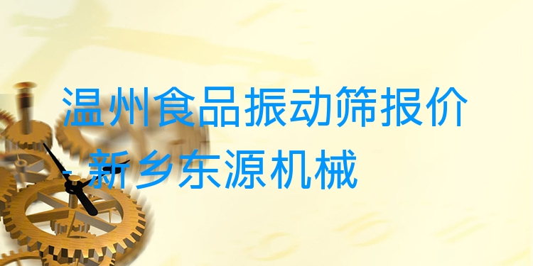 溫州食品振動(dòng)篩報(bào)價(jià) - 新鄉(xiāng)東源機(jī)械