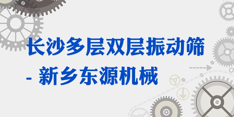 長沙多層雙層振動篩 - 新鄉(xiāng)東源機械