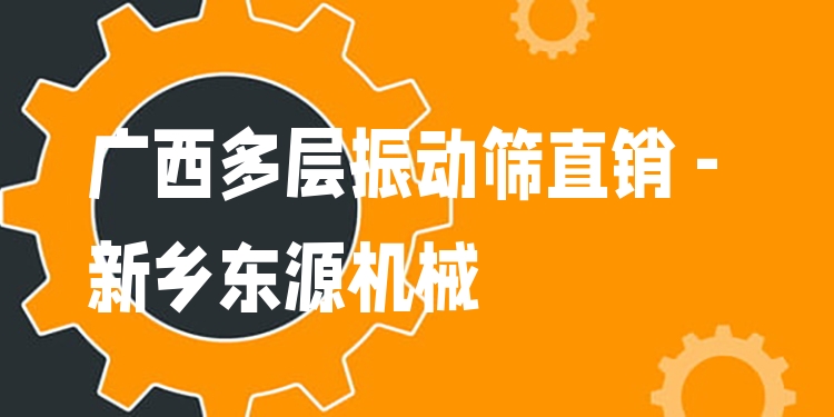 廣西多層振動篩直銷 - 新鄉(xiāng)東源機械