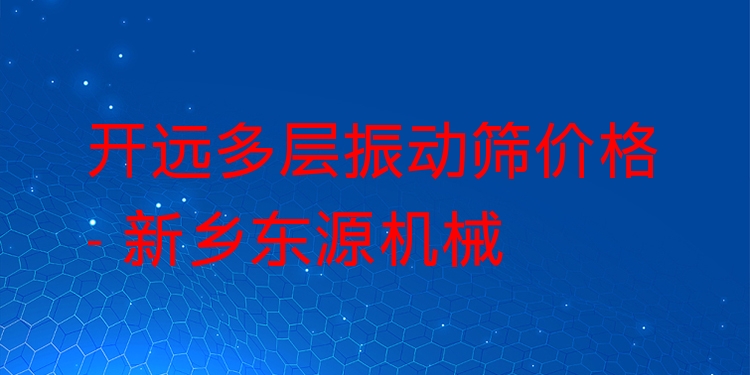 開遠(yuǎn)多層振動篩價格 - 新鄉(xiāng)東源機(jī)械