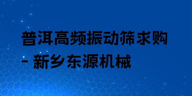 普洱高頻振動(dòng)篩求購(gòu) - 新鄉(xiāng)東源機(jī)械