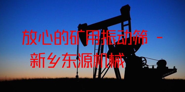 放心的礦用振動篩 - 新鄉(xiāng)東源機(jī)械