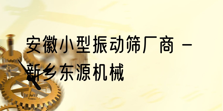 安徽小型振動(dòng)篩廠商 - 新鄉(xiāng)東源機(jī)械