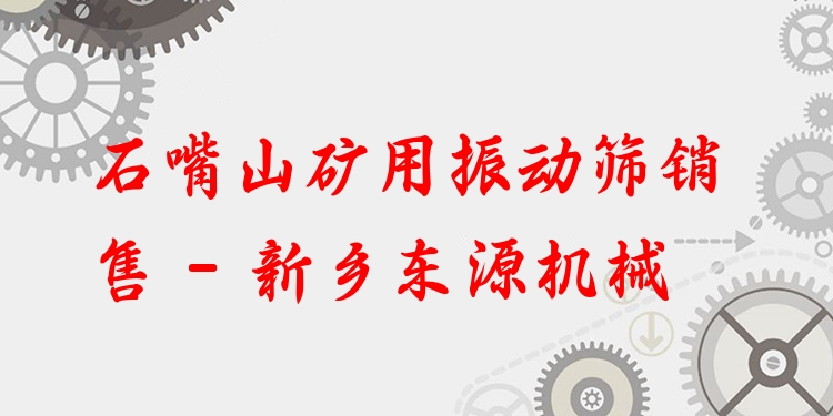 石嘴山礦用振動篩銷售 - 新鄉(xiāng)東源機械