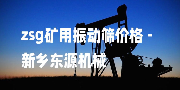 zsg礦用振動(dòng)篩價(jià)格 - 新鄉(xiāng)東源機(jī)械