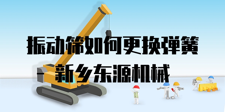 振動(dòng)篩如何更換彈簧 - 新鄉(xiāng)東源機(jī)械