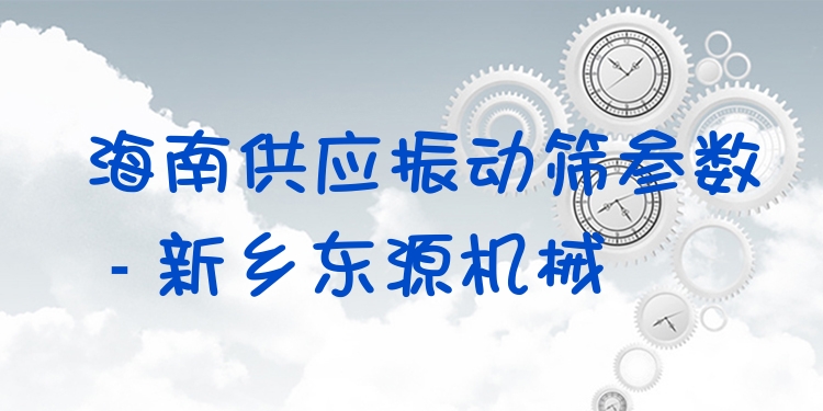海南供應(yīng)振動(dòng)篩參數(shù) - 新鄉(xiāng)東源機(jī)械