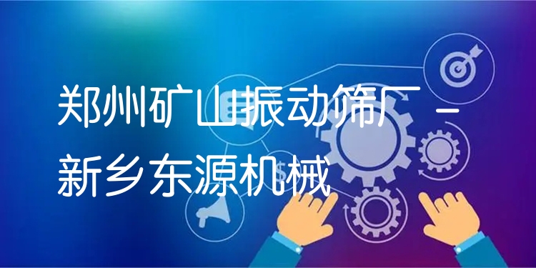 鄭州礦山振動篩廠 - 新鄉(xiāng)東源機(jī)械