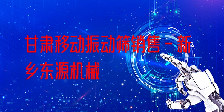 甘肅移動(dòng)振動(dòng)篩銷售 - 新鄉(xiāng)東源機(jī)械