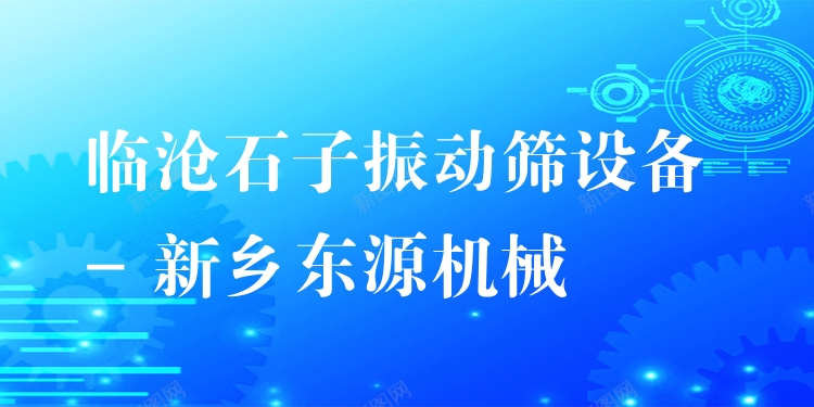 臨滄石子振動(dòng)篩設(shè)備 - 新鄉(xiāng)東源機(jī)械