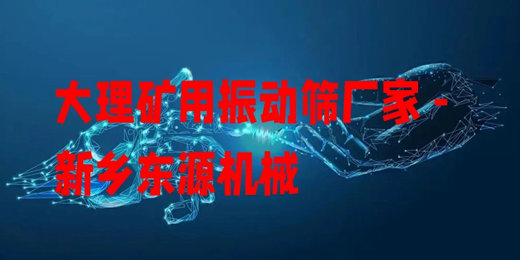大理礦用振動篩廠家 - 新鄉(xiāng)東源機械