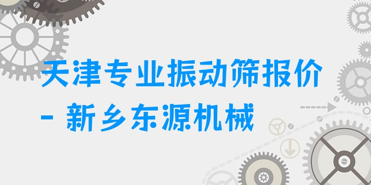 天津***振動(dòng)篩報(bào)價(jià) - 新鄉(xiāng)東源機(jī)械