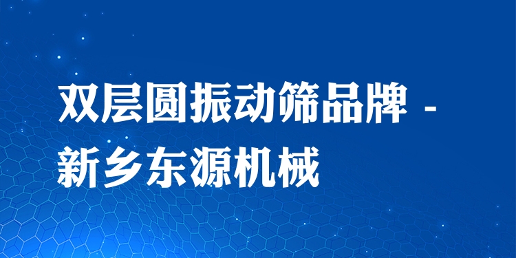 雙層圓振動篩品牌 - 新鄉(xiāng)東源機械