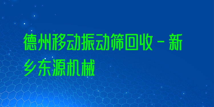 德州移動(dòng)振動(dòng)篩回收 - 新鄉(xiāng)東源機(jī)械