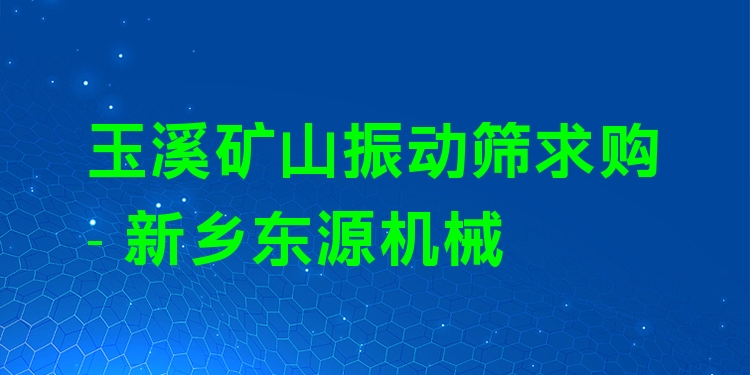玉溪礦山振動篩求購 - 新鄉(xiāng)東源機械