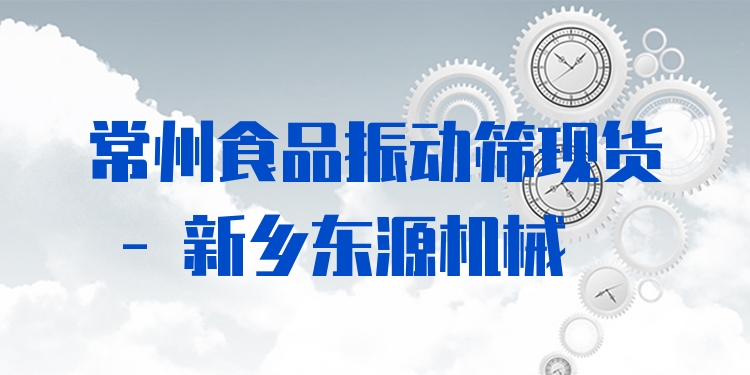 常州食品振動篩現(xiàn)貨 - 新鄉(xiāng)東源機械